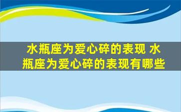 水瓶座为爱心碎的表现 水瓶座为爱心碎的表现有哪些